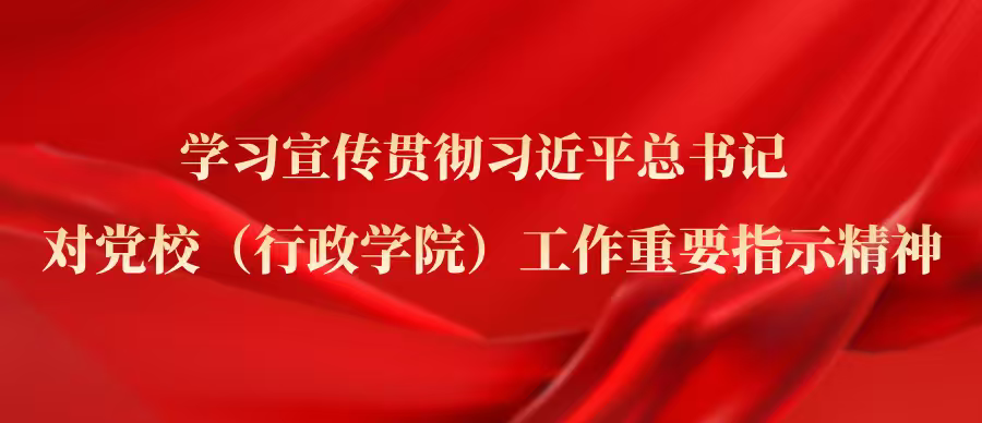 学习宣传贯彻习近平总书记对党校(行政学院)工作重要指示精神